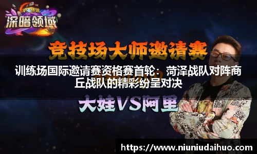 训练场国际邀请赛资格赛首轮：菏泽战队对阵商丘战队的精彩纷呈对决