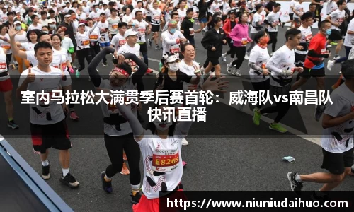 室内马拉松大满贯季后赛首轮：威海队vs南昌队快讯直播