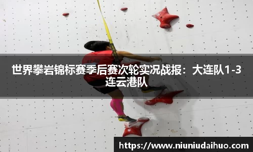 世界攀岩锦标赛季后赛次轮实况战报：大连队1-3连云港队