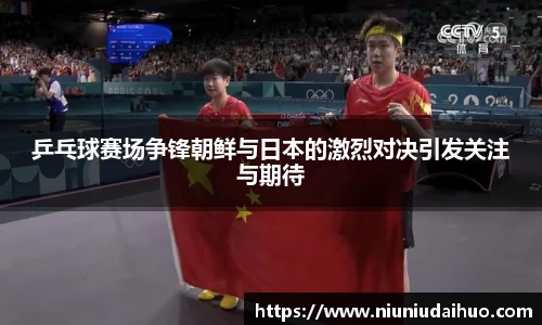 乒乓球赛场争锋朝鲜与日本的激烈对决引发关注与期待