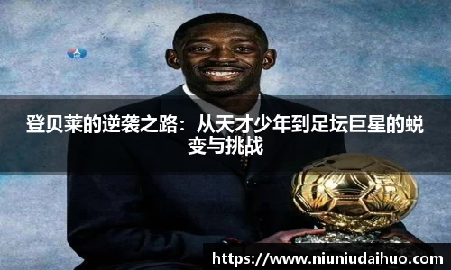 登贝莱的逆袭之路：从天才少年到足坛巨星的蜕变与挑战