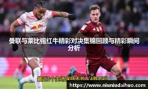 曼联与莱比锡红牛精彩对决集锦回顾与精彩瞬间分析