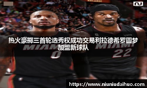 热火豪掷三首轮选秀权成功交易利拉德希罗圆梦加盟新球队